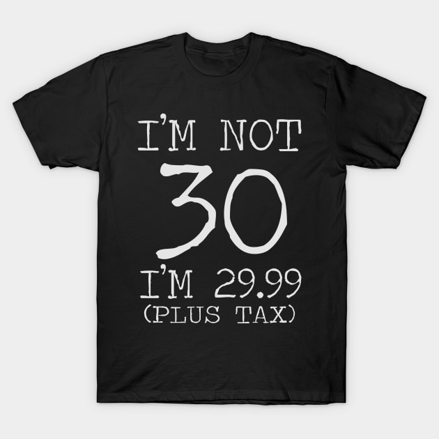 I'm Not 30 I'm 29.99 Plus Tax T-Shirt by busines_night